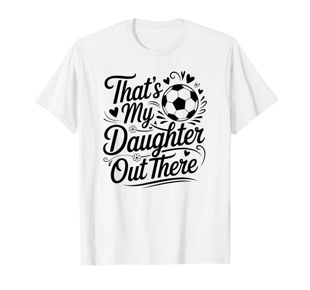 Thats My Daughter Out There Soccer Mom T-Shirt - Graphic Print Men Women - T-Shirt, Sweatshirt, Hoodie