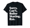 Sorry Cant Roller Skating Bye Roller T-Shirt - Novelty Apparel Men Women - T-Shirt, Sweatshirt, Hoodie