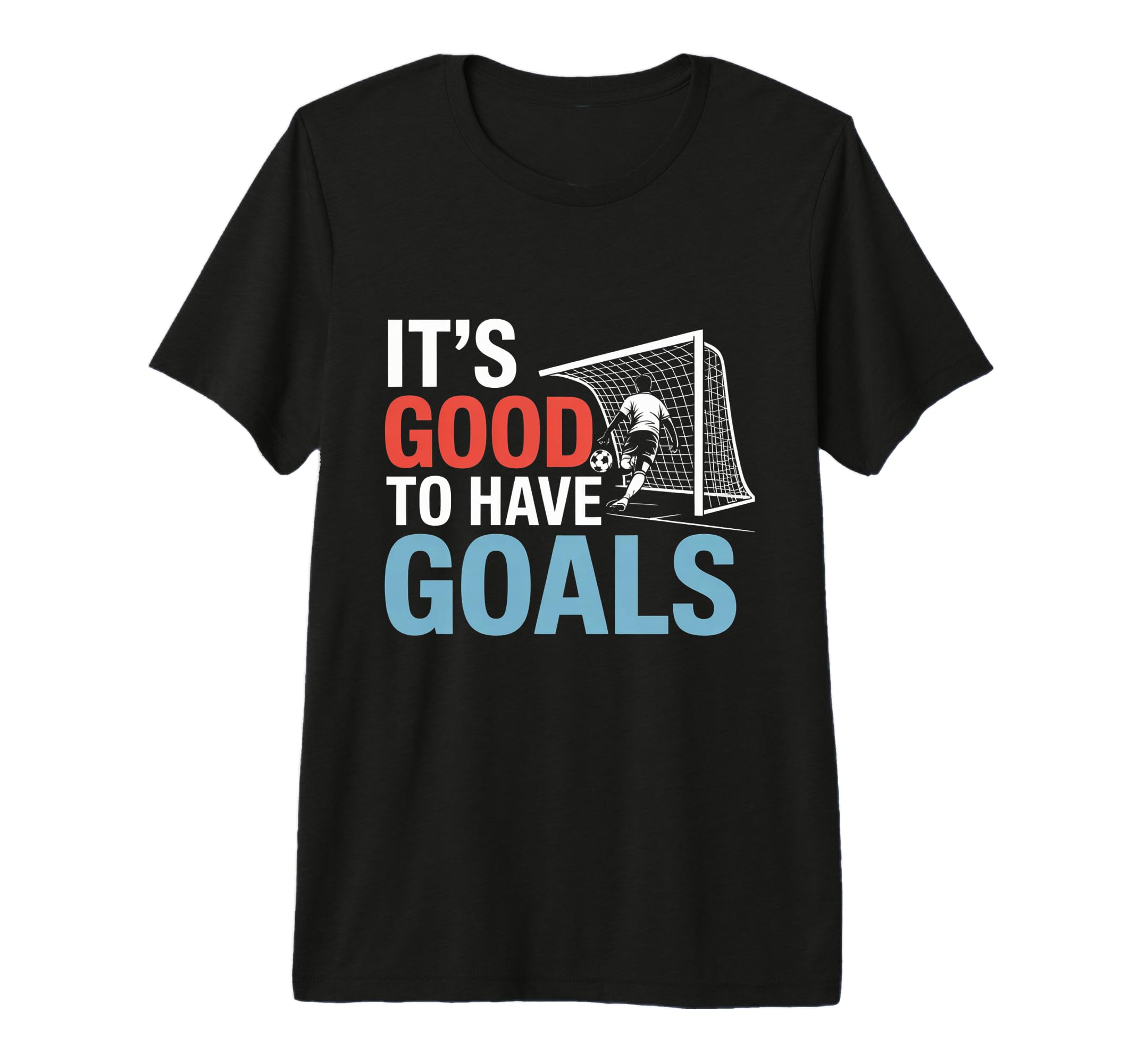 Soccer Its Good To Have Goals T-Shirt - Casual Everyday Wear for Adults - T-Shirt, Sweatshirt, Hoodie