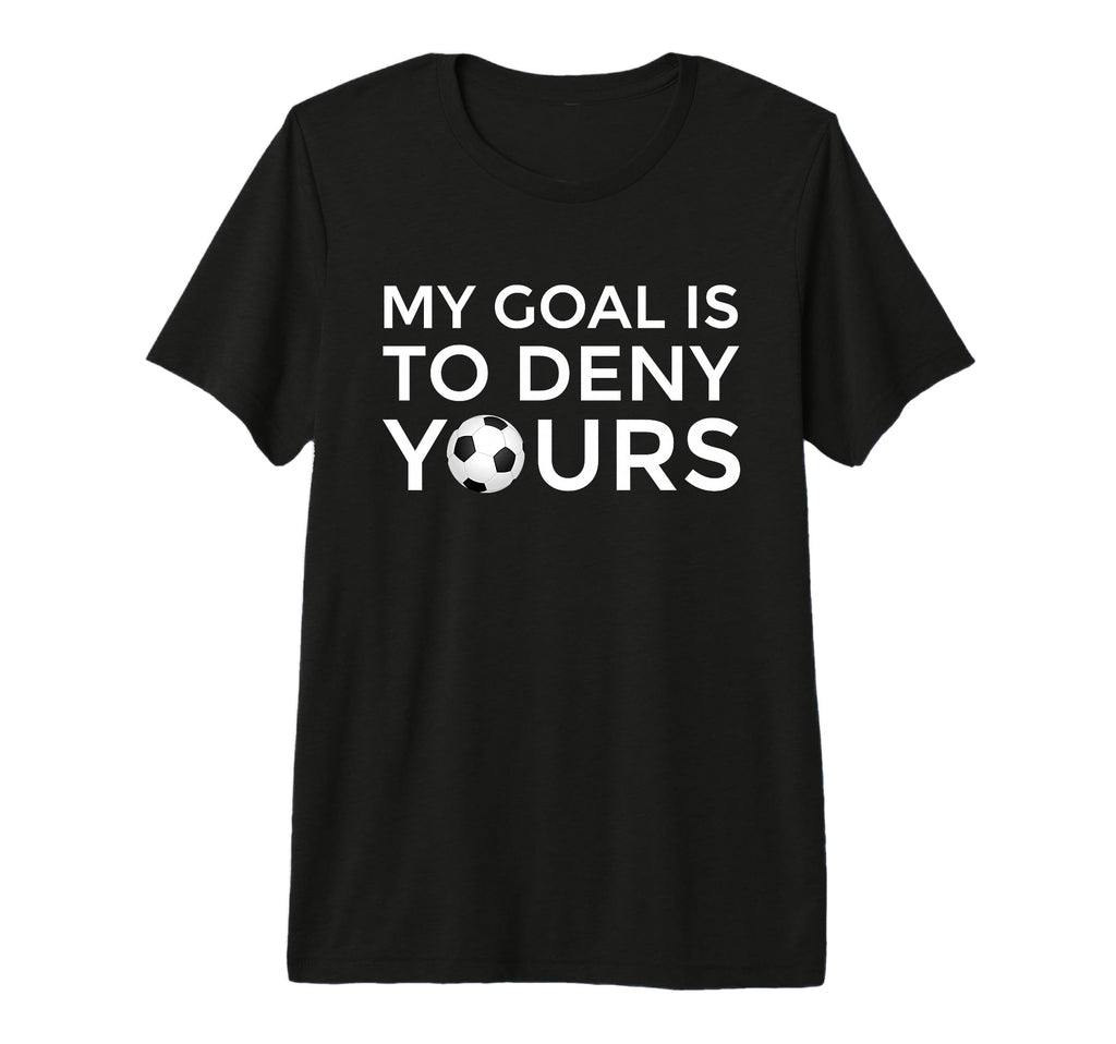 Soccer Gift Teens My Goal Is To Deny T-Shirt - Casual Everyday Wear Unisex - T-Shirt, Sweatshirt, Hoodie