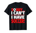 Sorry I Have Soccer T-Shirt - Fun Novelty Design for Adults - T-Shirt, Sweatshirt, Hoodie