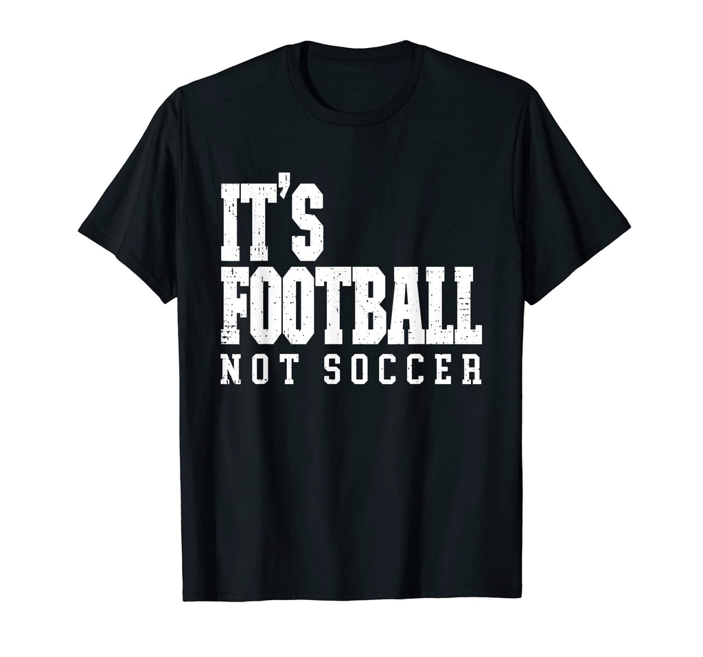 Its Football Not Soccer T-Shirt - Streetwear Style Unisex - T-Shirt, Sweatshirt, Hoodie