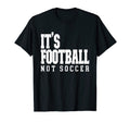 Its Football Not Soccer T-Shirt - Streetwear Style Unisex - T-Shirt, Sweatshirt, Hoodie