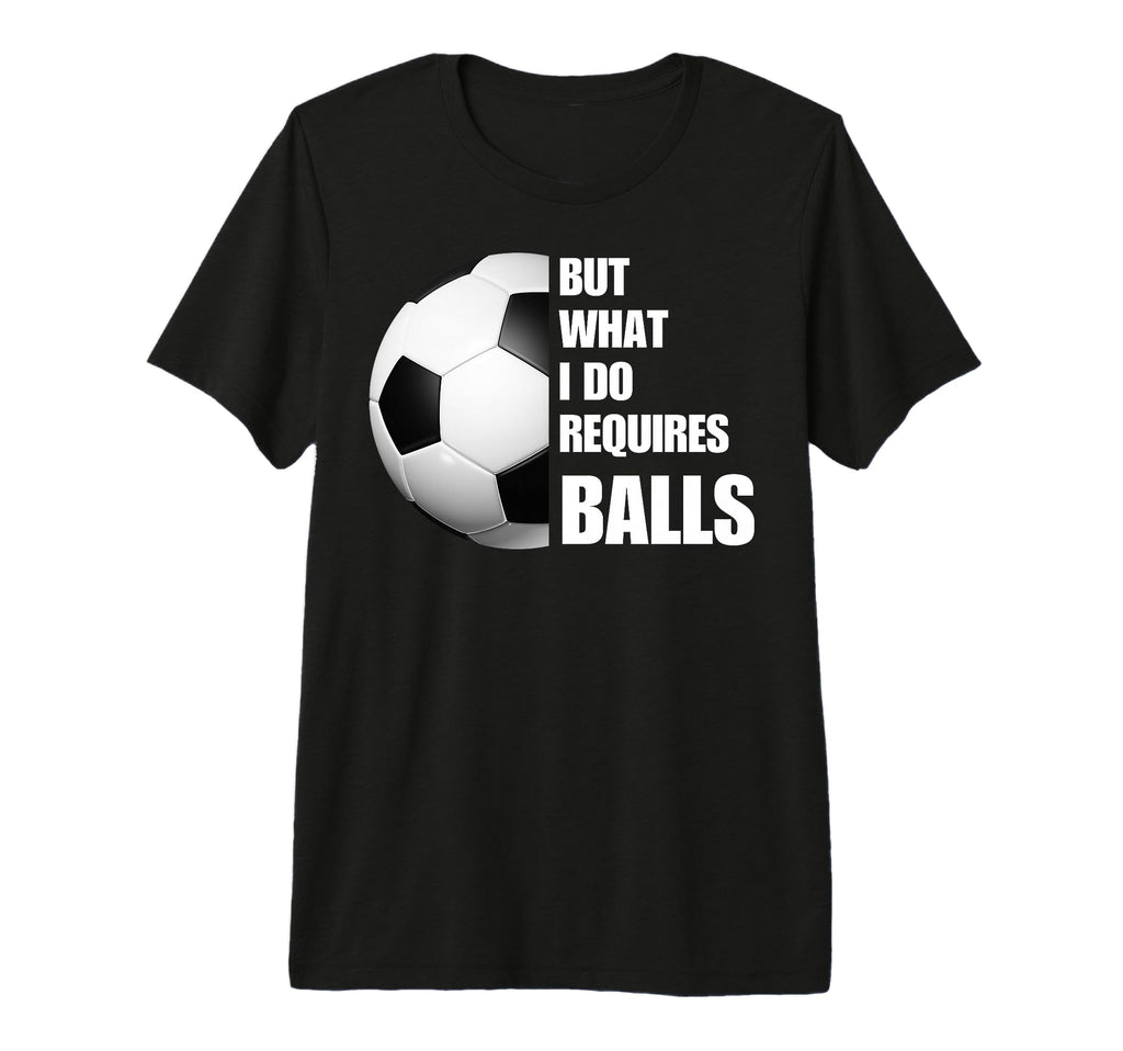 But What I Do Requires Balls Funny T-Shirt - Minimalist Print Men Women - T-Shirt, Sweatshirt, Hoodie