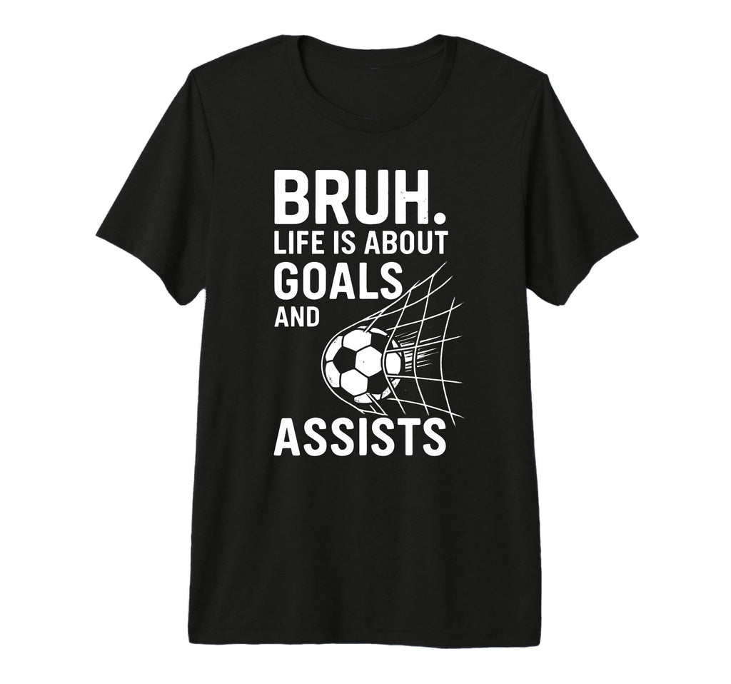 Bruh Life Is About Goals And Assists T-Shirt - Novelty Apparel Unisex - T-Shirt, Sweatshirt, Hoodie
