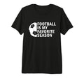 Football Is My Favorite Season Funny T-Shirt - Novelty Apparel Men Women - T-Shirt, Sweatshirt, Hoodie