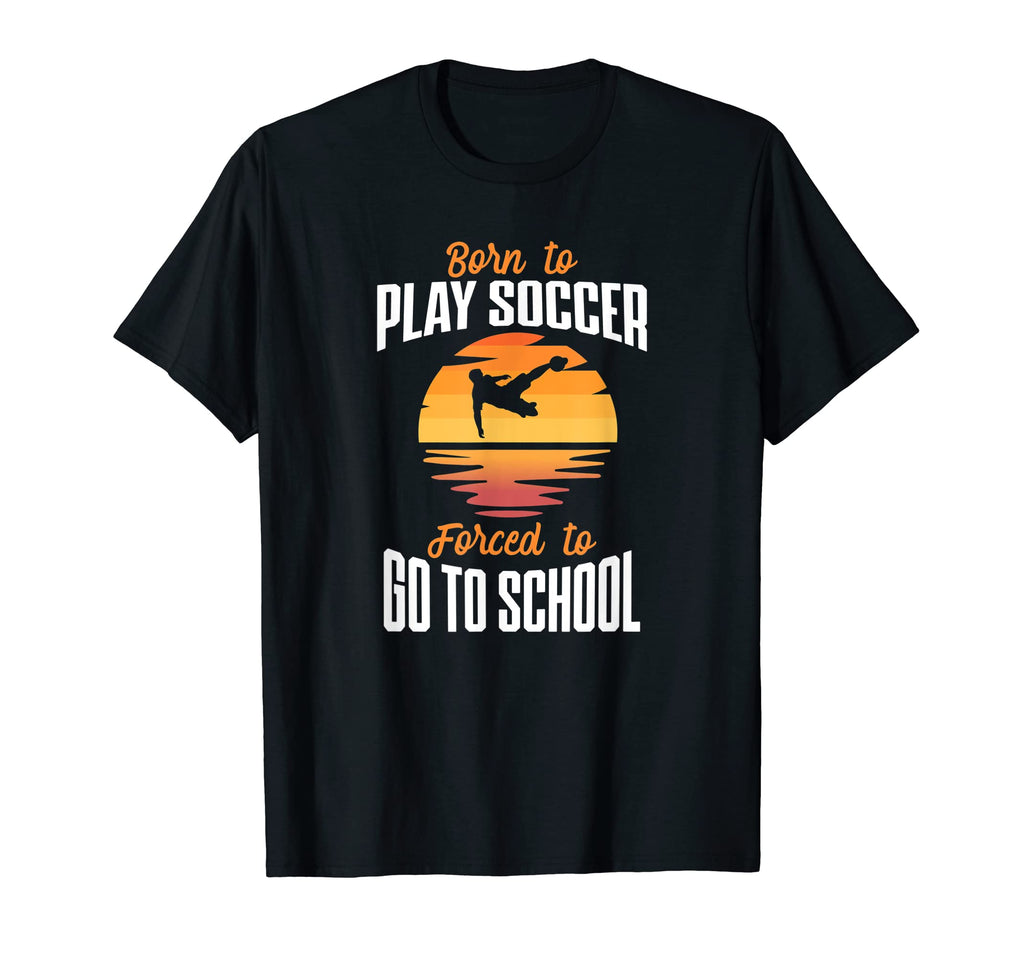 Born To Play Soccer Forced To Go To T-Shirt - Minimalist Print Unisex - T-Shirt, Sweatshirt, Hoodie