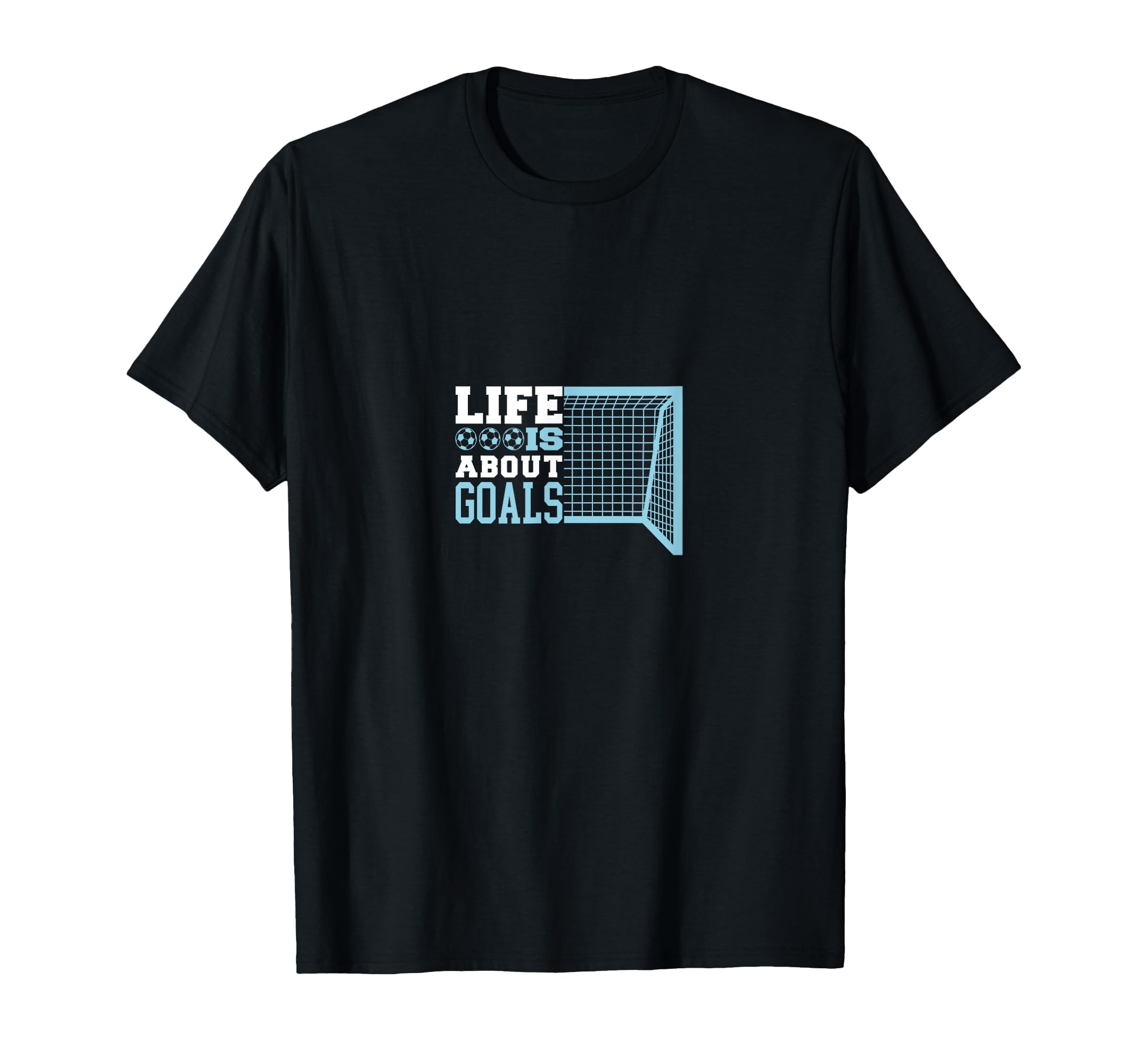 Life Is About Goals Soccer T-Shirt - Casual Everyday Wear Men Women - T-Shirt, Sweatshirt, Hoodie