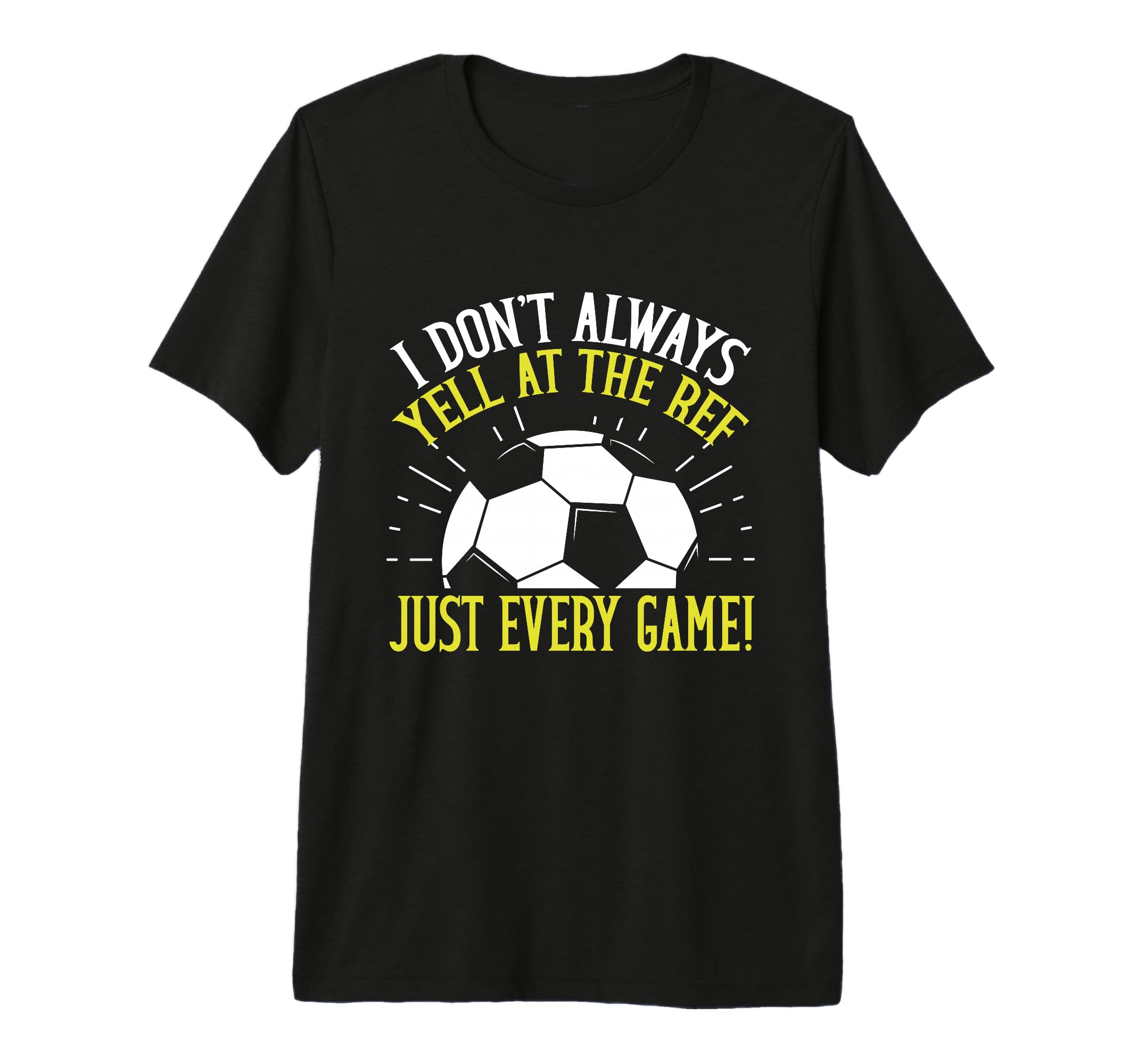 I Dont Always Yell Ref Just Every Game T-Shirt - Graphic Print Unisex - T-Shirt, Sweatshirt, Hoodie