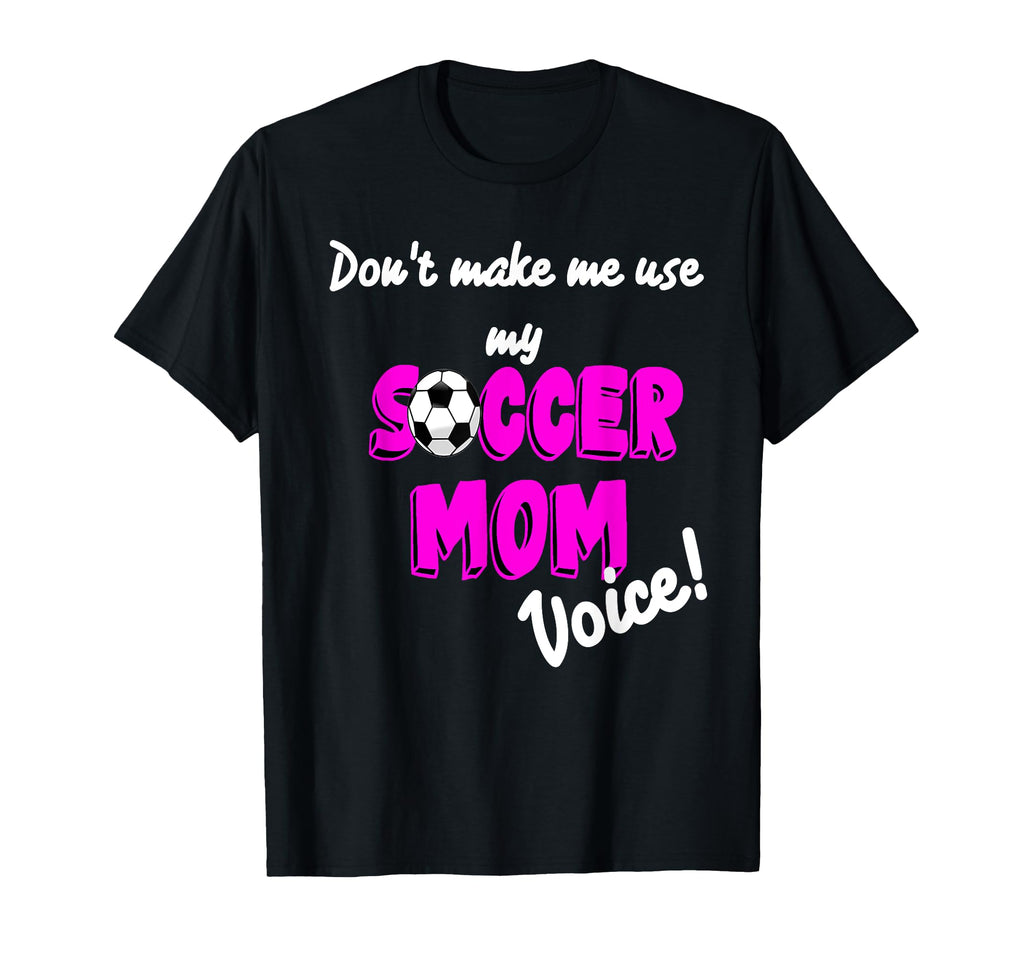 Soccer Mom Dont Make Me Use My Soccer T-Shirt - Fun Novelty Design Unisex - T-Shirt, Sweatshirt, Hoodie