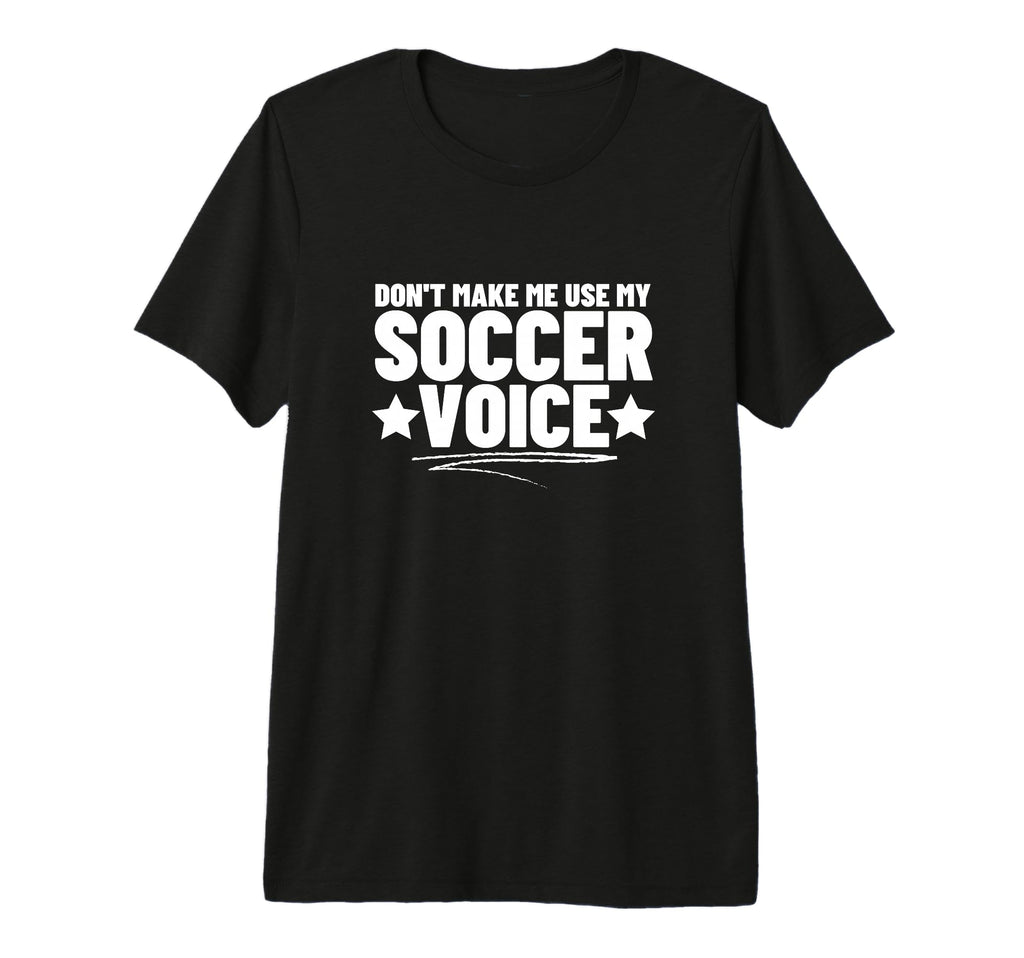 Dont Make Me Use My Soccer Voice T-Shirt - Casual Everyday Wear for Adults - T-Shirt, Sweatshirt, Hoodie
