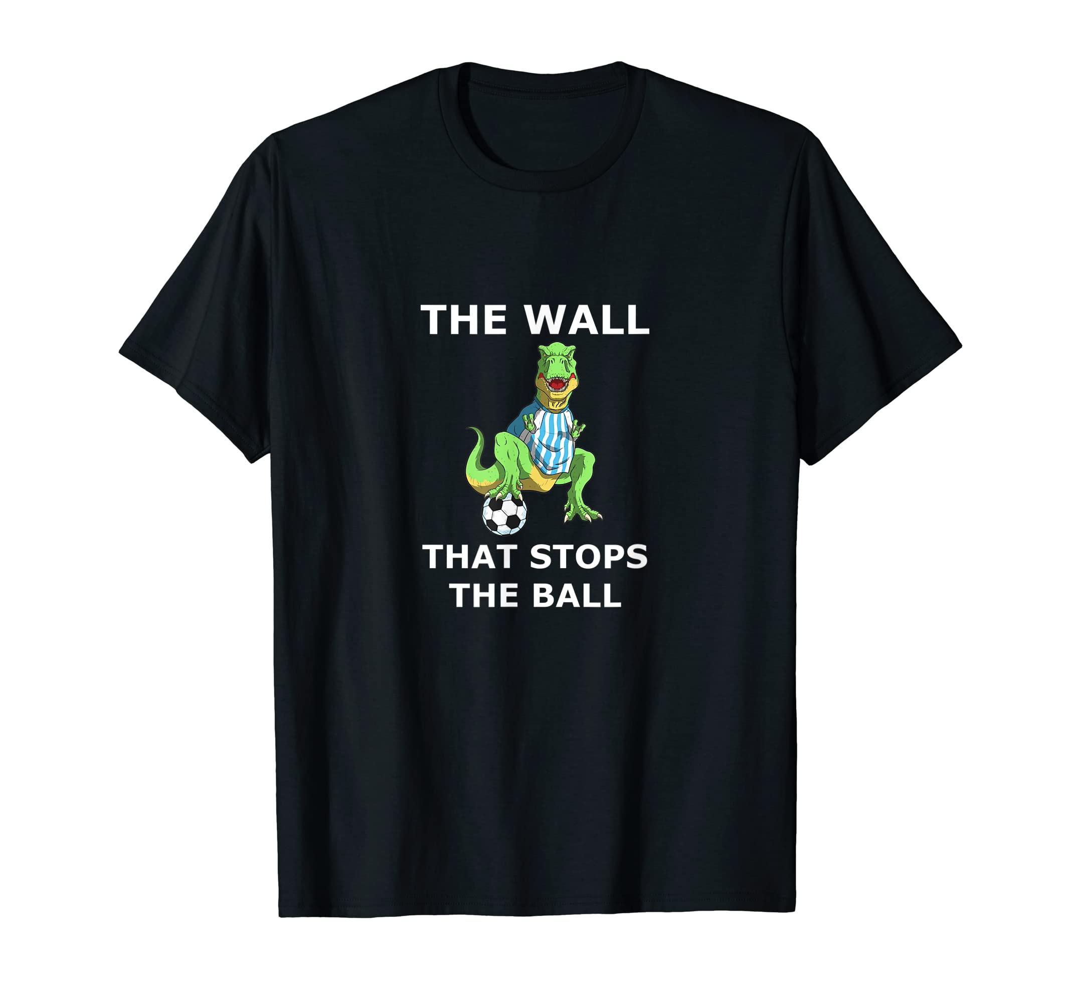 Funny Soccer Dinosaur Wall That Stops T-Shirt - Trendy Graphic Men Women - T-Shirt, Sweatshirt, Hoodie