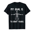 My Goal Is To Deny Yours Soccer Goalie T-Shirt - Graphic Print Unisex - T-Shirt, Sweatshirt, Hoodie