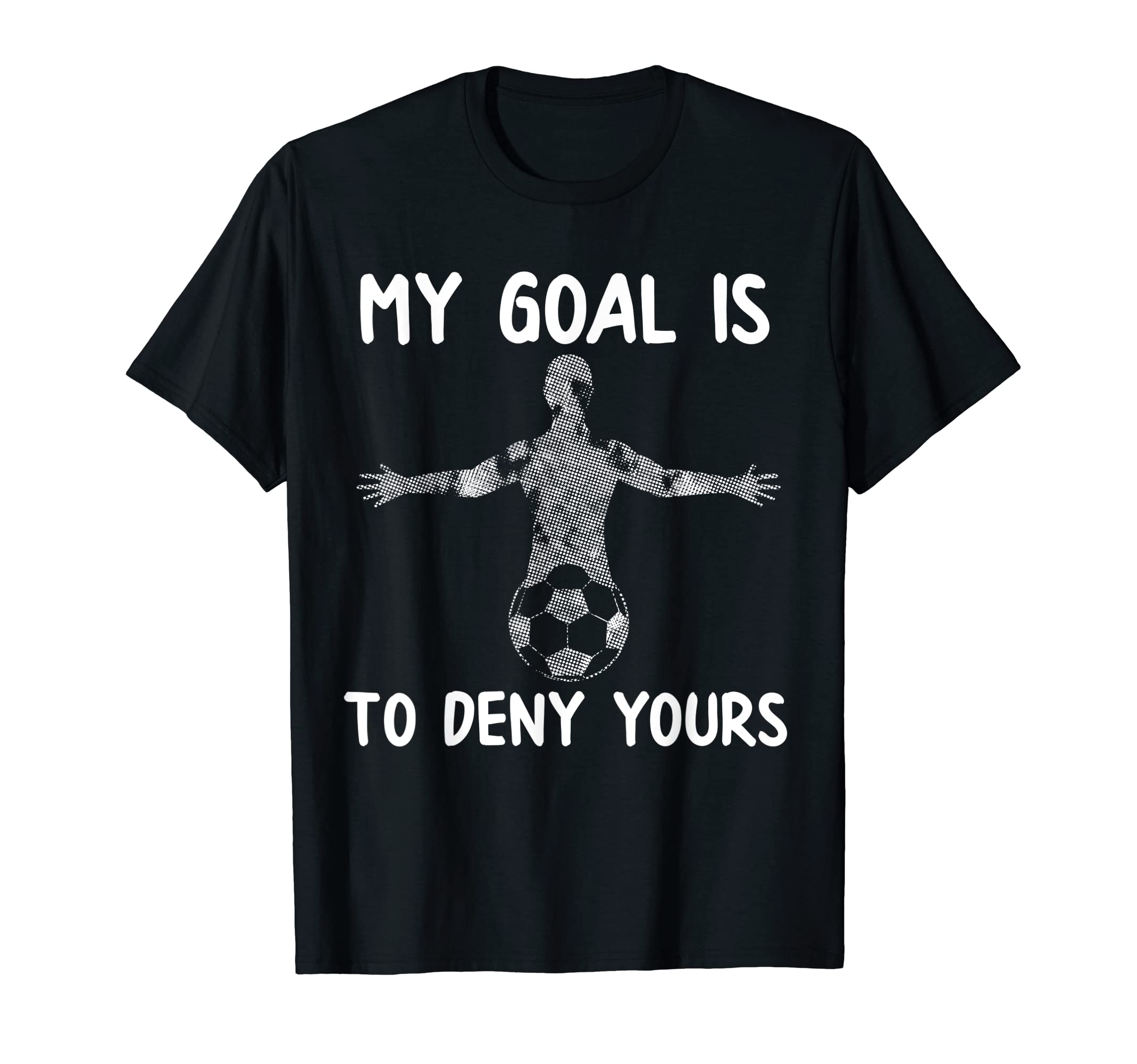 My Goal Is To Deny Yours Soccer Goalie T-Shirt - Graphic Print Unisex - T-Shirt, Sweatshirt, Hoodie