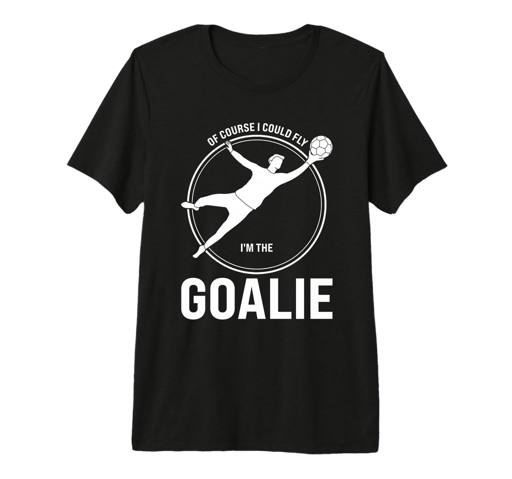 Course I Could Fly Im Goalie T-Shirt - Casual Everyday Wear Men Women - T-Shirt, Sweatshirt, Hoodie