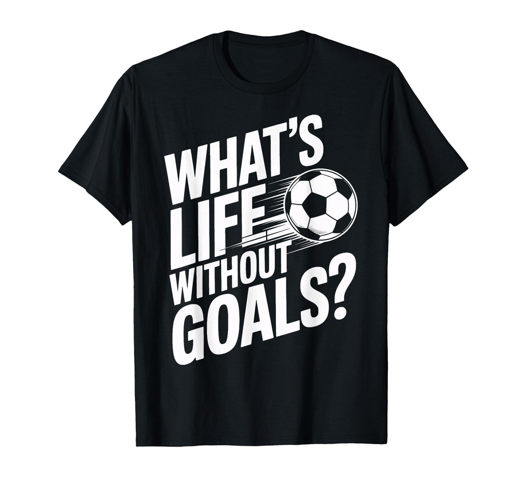 Life Without Goals Is Not Soccer T-Shirt - Casual Everyday Wear Men Women - T-Shirt, Sweatshirt, Hoodie