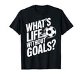 Life Without Goals Is Not Soccer T-Shirt - Casual Everyday Wear Men Women - T-Shirt, Sweatshirt, Hoodie