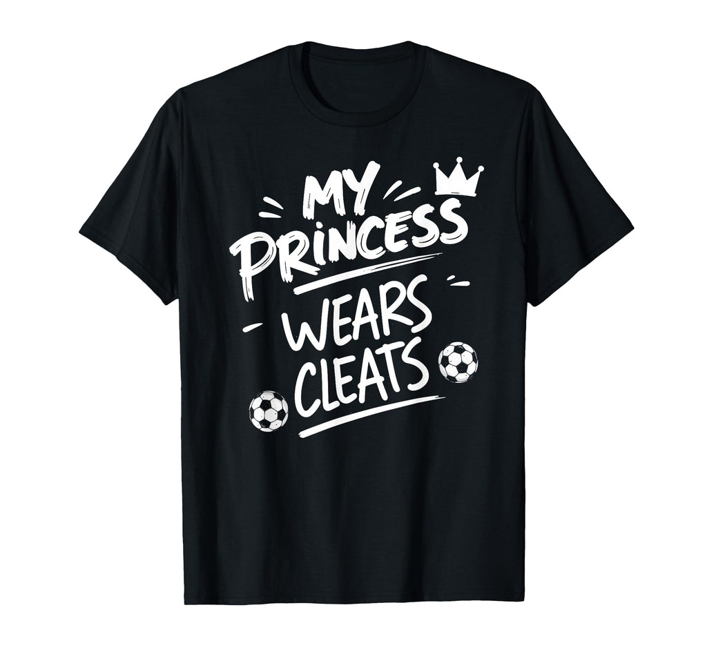My Princess Wear Cleats Soccer Player T-Shirt - Novelty Apparel Men Women - T-Shirt, Sweatshirt, Hoodie