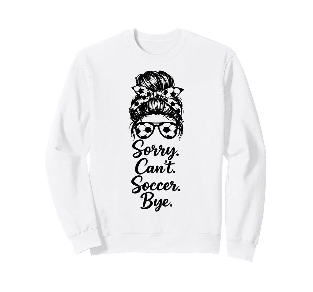 Sorry Cant Soccer Bye Funny Soccer Sweatshirt - Trendy Graphic for Adults - T-Shirt, Sweatshirt, Hoodie