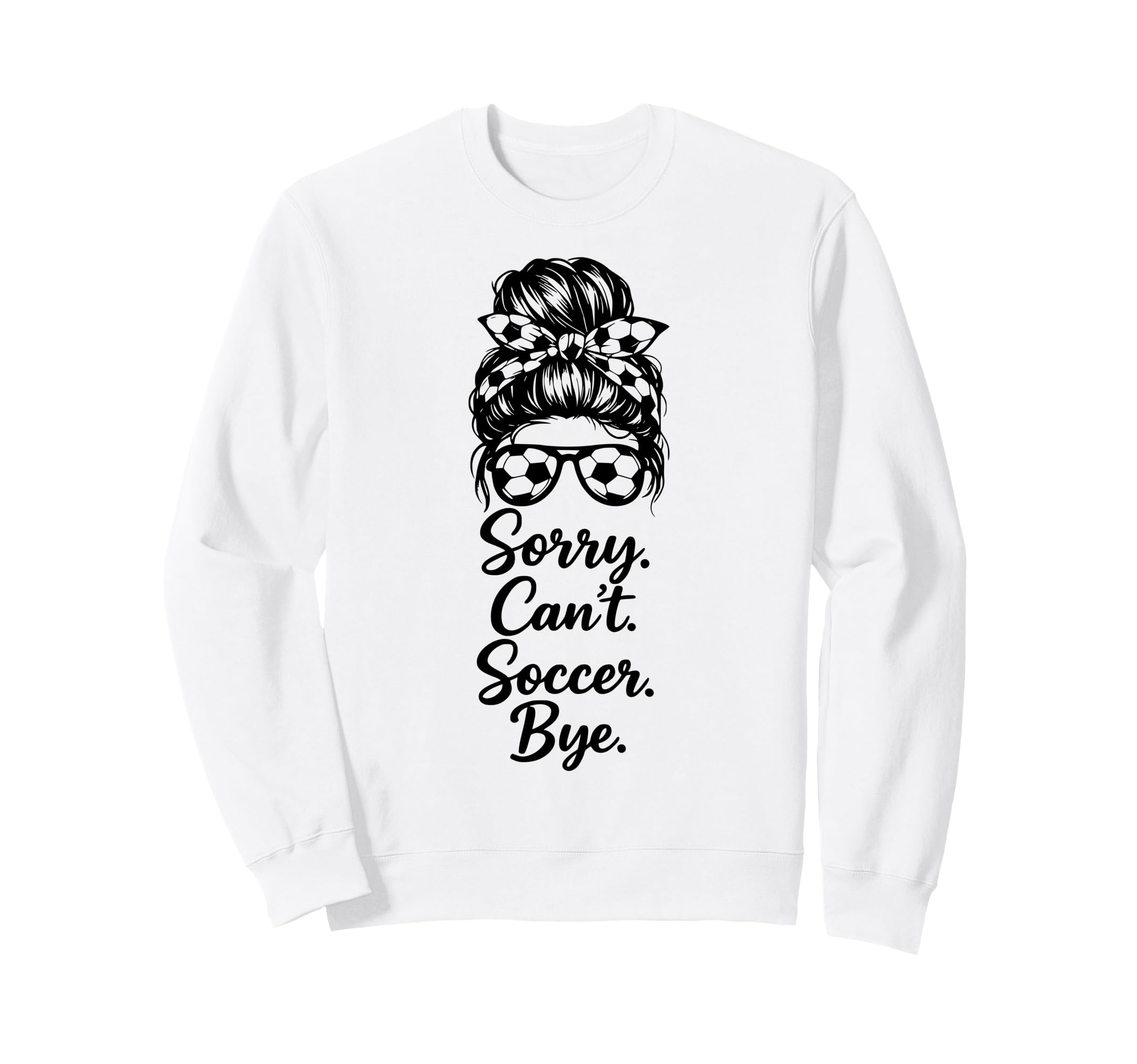Sorry Cant Soccer Bye Funny Soccer Sweatshirt - Trendy Graphic for Adults - T-Shirt, Sweatshirt, Hoodie