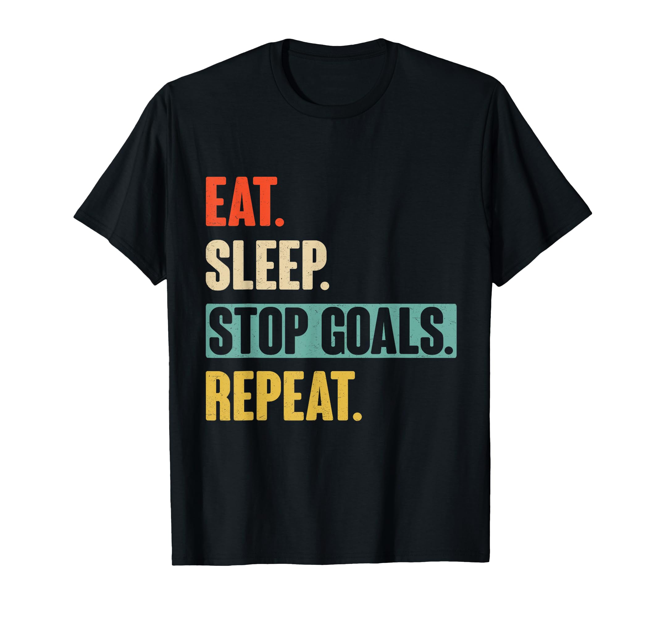 Eat Sleep Stop Goals Repeat T-Shirt - Fun Novelty Design Men Women - T-Shirt, Sweatshirt, Hoodie