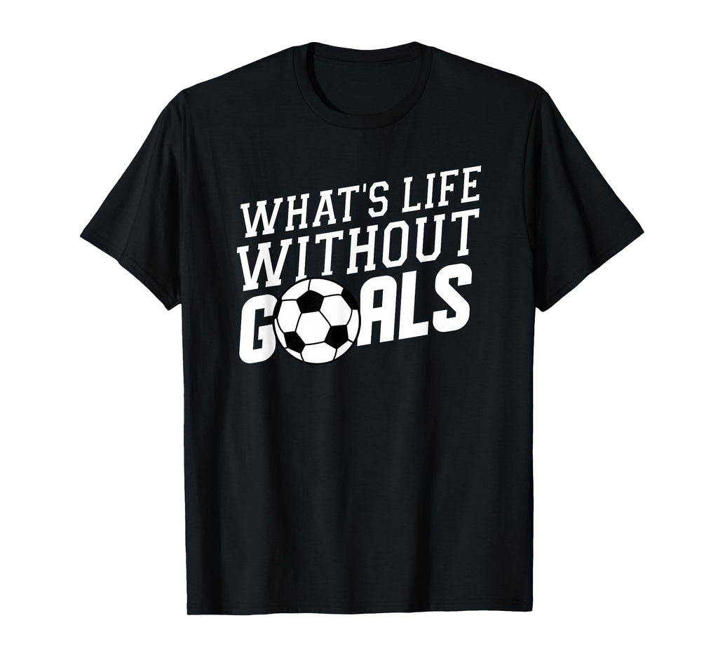Whats Life Without Goals Soccer Coach T-Shirt - Minimalist Print Unisex - T-Shirt, Sweatshirt, Hoodie