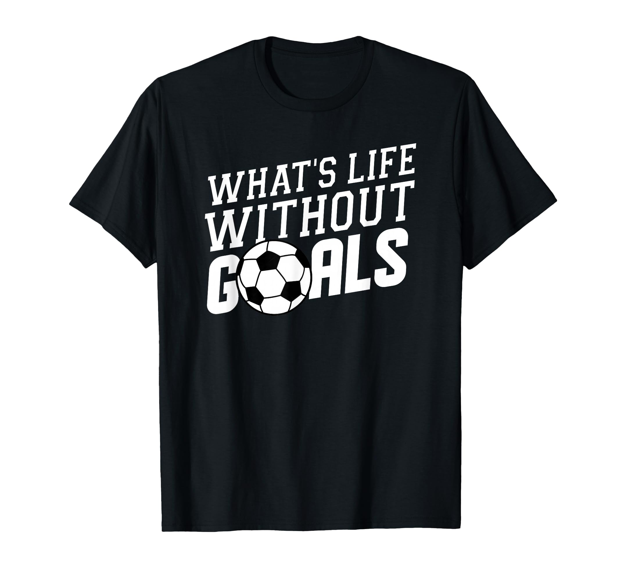 Whats Life Without Goals Soccer Coach T-Shirt - Minimalist Print Unisex - T-Shirt, Sweatshirt, Hoodie