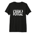 Futsal Player I Just Really Love Futsal Tri T-Shirt - Graphic Print Unisex - T-Shirt, Sweatshirt, Hoodie