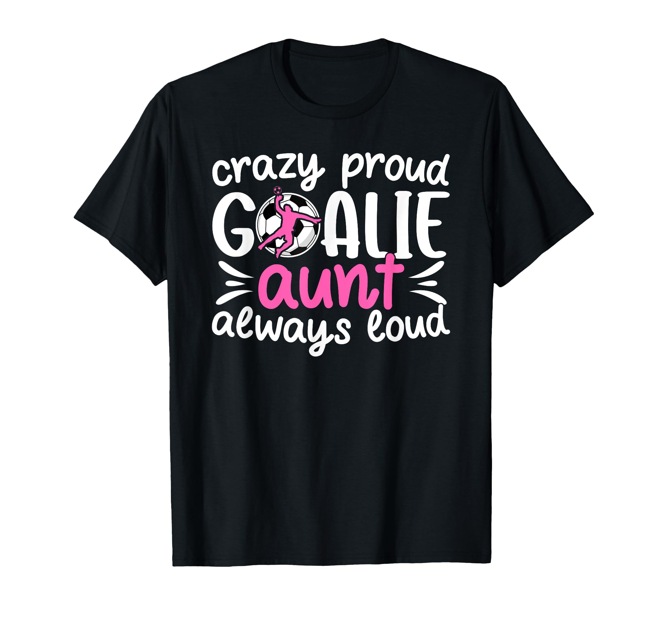 Crazy Proud Soccer Goalie Aunt Soccer T-Shirt - Novelty Apparel Unisex - T-Shirt, Sweatshirt, Hoodie