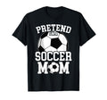 Pretend Im Soccer Mom Funny Mothers Day T-Shirt - Graphic Print Men Women - T-Shirt, Sweatshirt, Hoodie