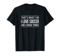 Thats What I Do I Love Soccer And I T-Shirt - Streetwear Style Men Women - T-Shirt, Sweatshirt, Hoodie