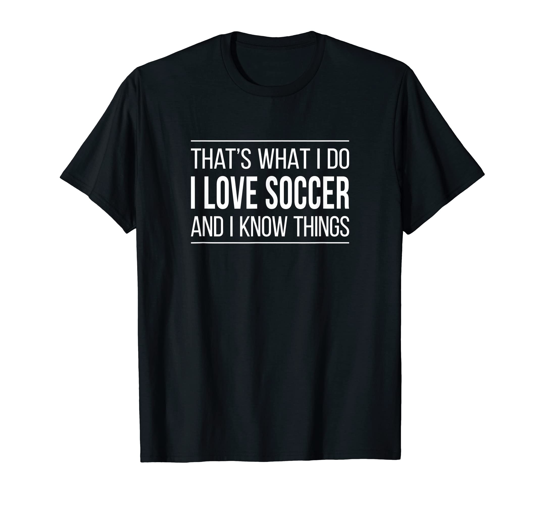 Thats What I Do I Love Soccer And I Know T-Shirt - Novelty Apparel Unisex - T-Shirt, Sweatshirt, Hoodie