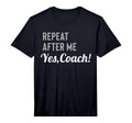 Repeat After Me Yes Coach T-Shirt - Casual Everyday Wear Men Women - T-Shirt, Sweatshirt, Hoodie