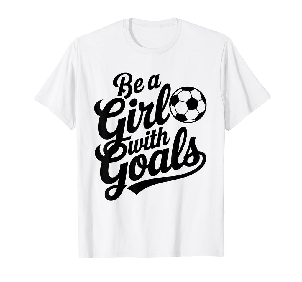 Be Goals Soccer Player Soccer T-Shirt - Novelty Apparel for Adults - T-Shirt, Sweatshirt, Hoodie