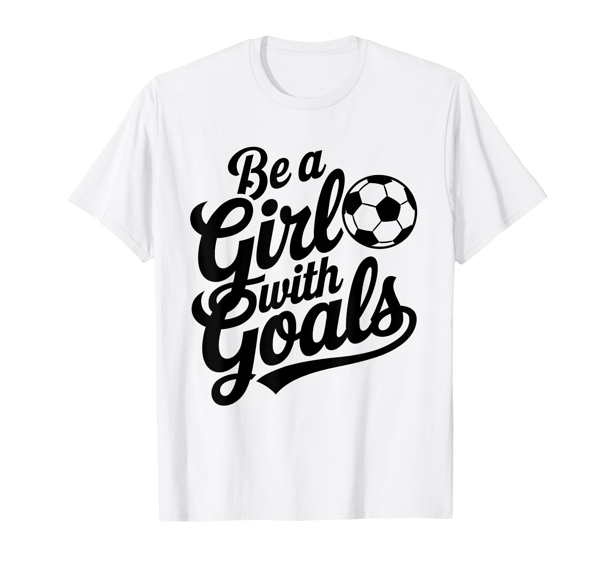 Be Goals Soccer Player Soccer T-Shirt - Novelty Apparel for Adults - T-Shirt, Sweatshirt, Hoodie