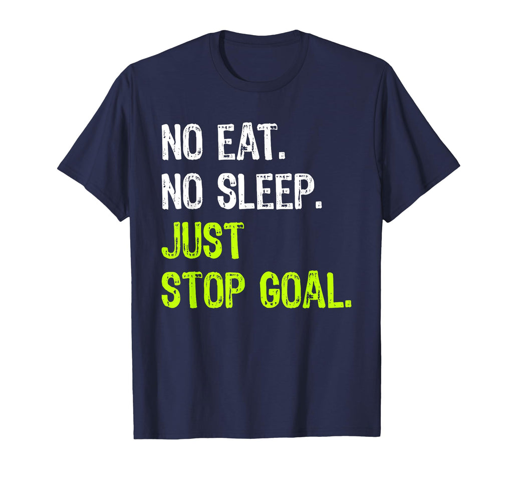No Eat Sleep Repeat Just Stop Goal T-Shirt - Novelty Apparel Men Women - T-Shirt, Sweatshirt, Hoodie