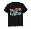 Apparently I Like Soccer Season Funny T-Shirt - Custom Art Print Unisex - T-Shirt, Sweatshirt, Hoodie