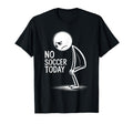 No Soccer Today T-Shirt - Trendy Graphic Men Women - T-Shirt, Sweatshirt, Hoodie