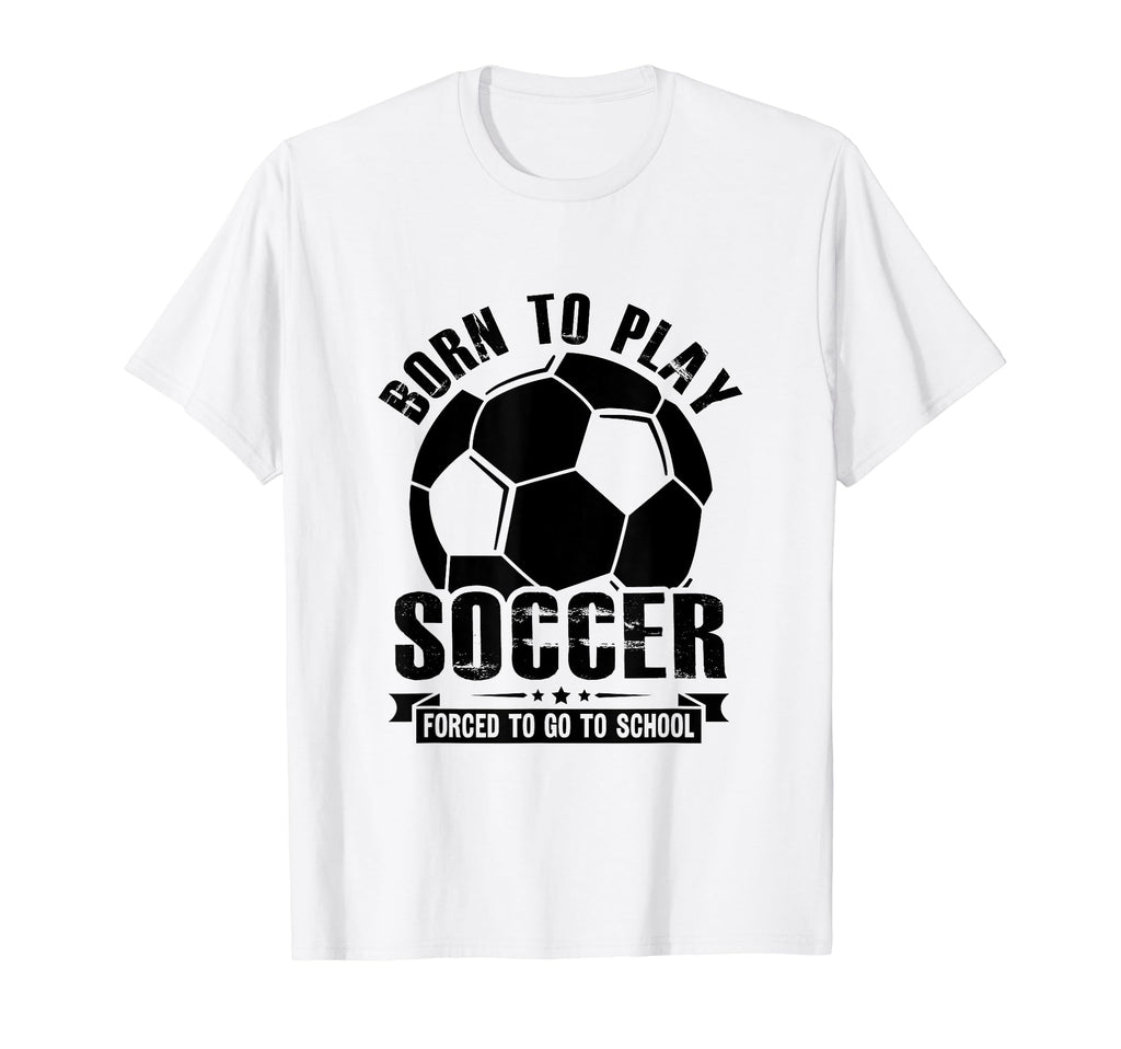 Born To Play Soccer Forced To Go To T-Shirt - Custom Art Print for Adults - T-Shirt, Sweatshirt, Hoodie