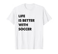 Funny Soccer Life Is Better Soccer T-Shirt - Minimalist Print for Adults - T-Shirt, Sweatshirt, Hoodie