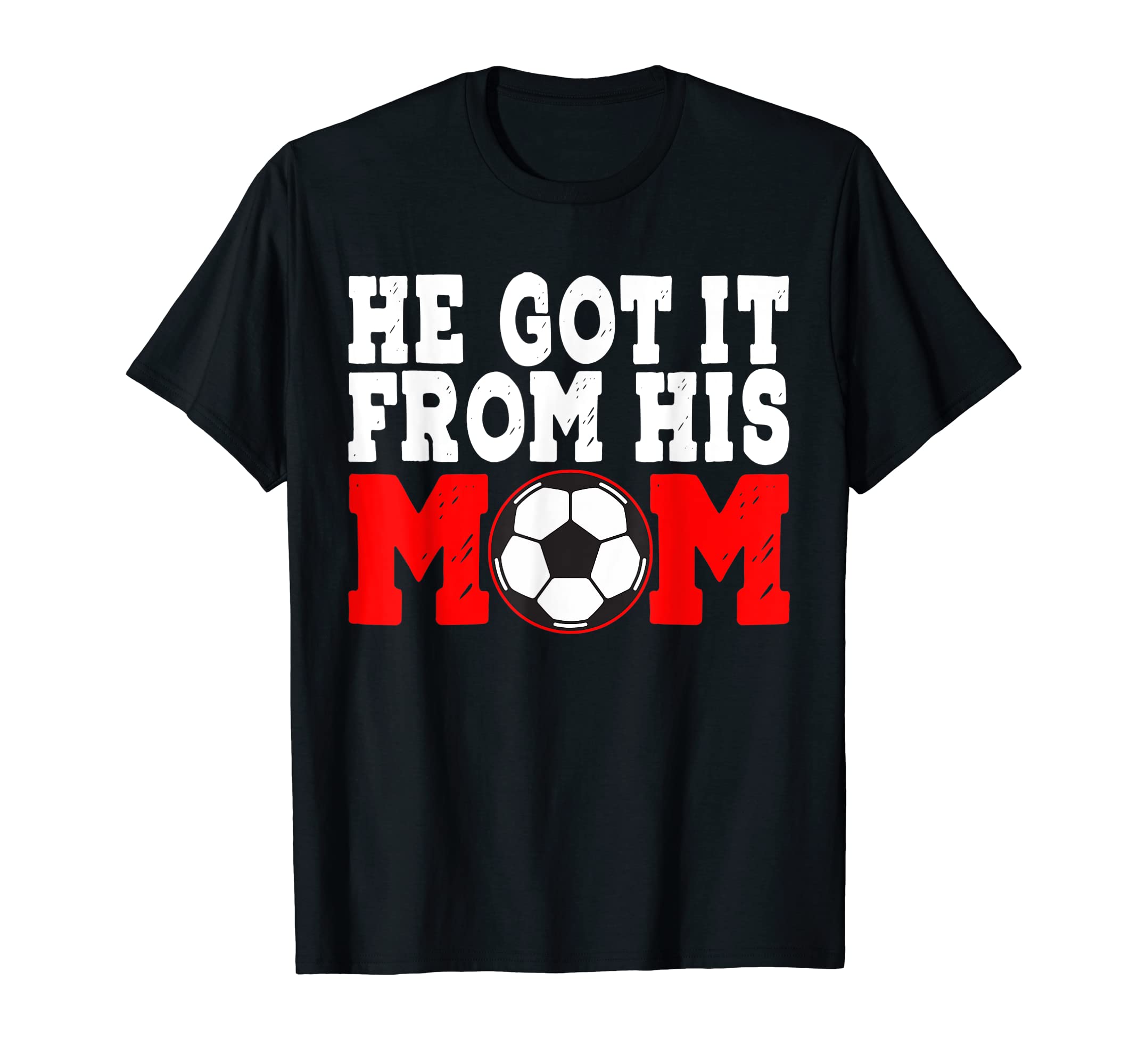 He Got It From His Mom Funny Soccer T-Shirt - Trendy Graphic Men Women - T-Shirt, Sweatshirt, Hoodie