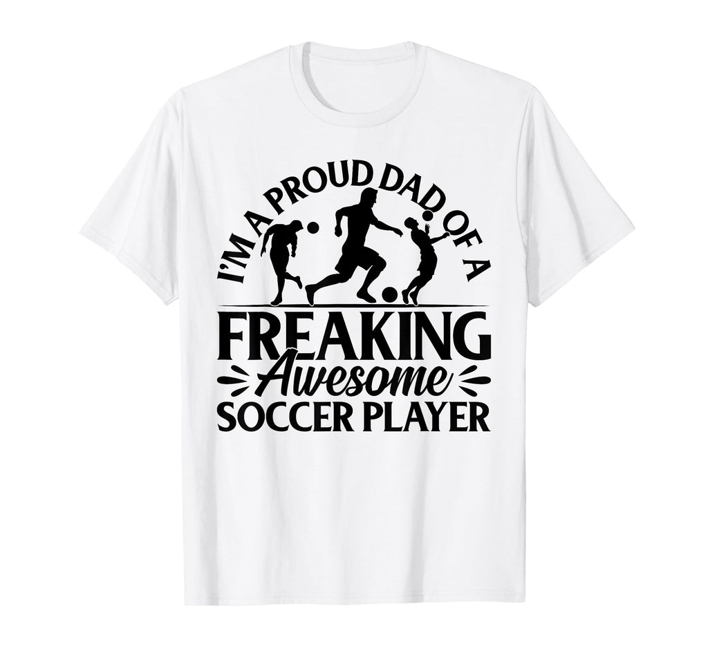 Im Proud Dad Freaking Awesome Soccer T-Shirt - Trendy Graphic Men Women - T-Shirt, Sweatshirt, Hoodie