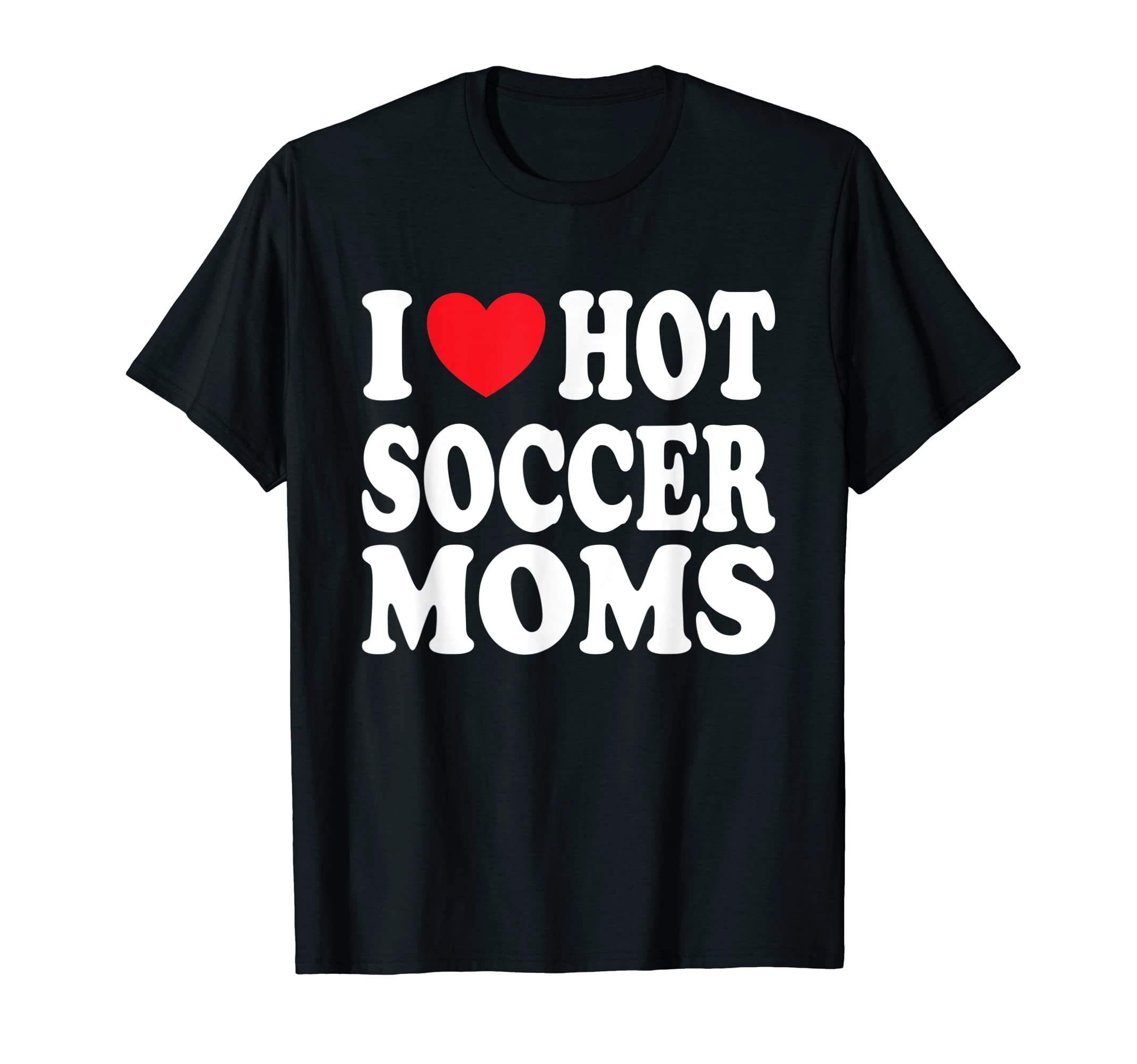 I Love Hot Soccer Moms T-Shirt - Trendy Graphic for Adults - T-Shirt, Sweatshirt, Hoodie