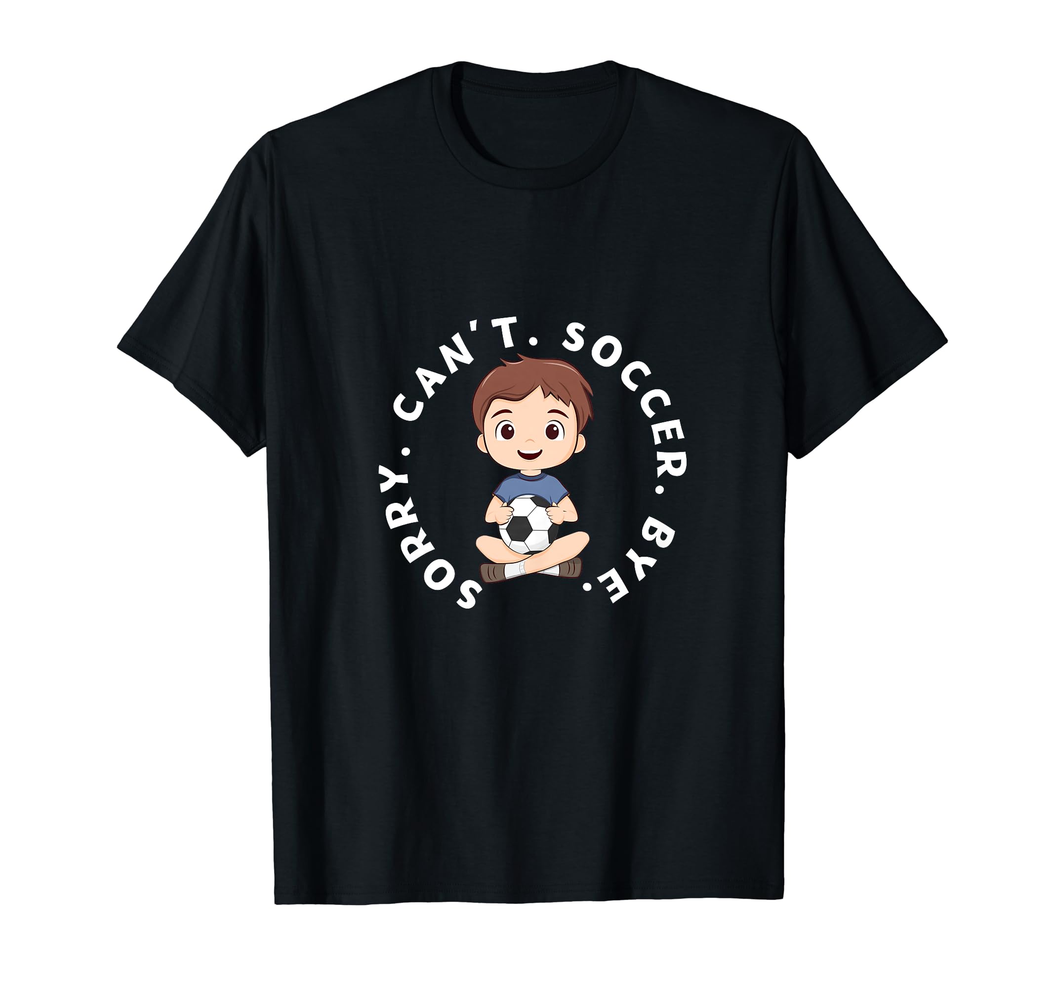 Sorry Cant Soccer Bye Funny Soccer Player T-Shirt - Graphic Print Men Women - T-Shirt, Sweatshirt, Hoodie