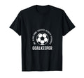 I Am Goalkeeper Football Soccer T-Shirt - Fun Novelty Design Men Women - T-Shirt, Sweatshirt, Hoodie