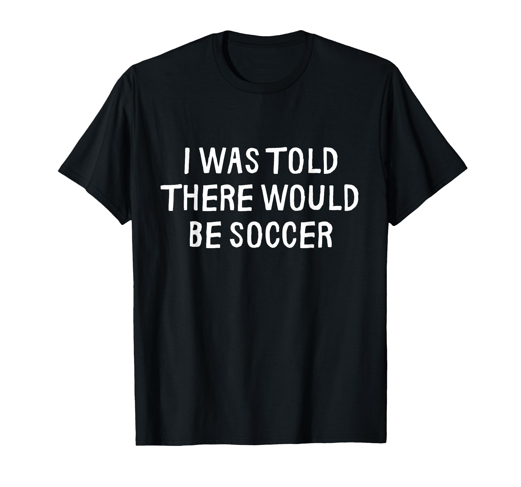 I Was Told There Would Be Soccer Funny T-Shirt - Minimalist Print Unisex - T-Shirt, Sweatshirt, Hoodie