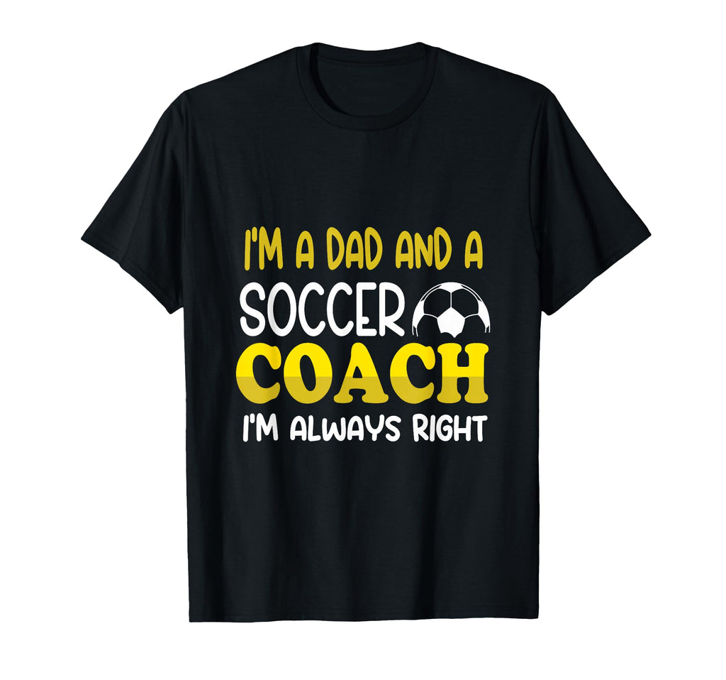 Im Dad And Soccer Coach Im Always T-Shirt - Casual Everyday Wear Unisex - T-Shirt, Sweatshirt, Hoodie