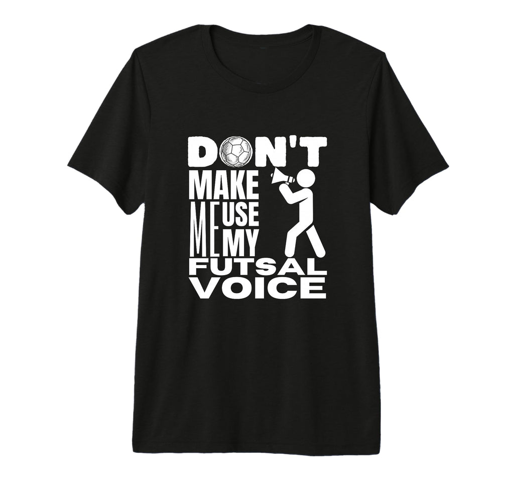 Futsal Dont Make Me Use My Futsal T-Shirt - Custom Art Print for Adults - T-Shirt, Sweatshirt, Hoodie