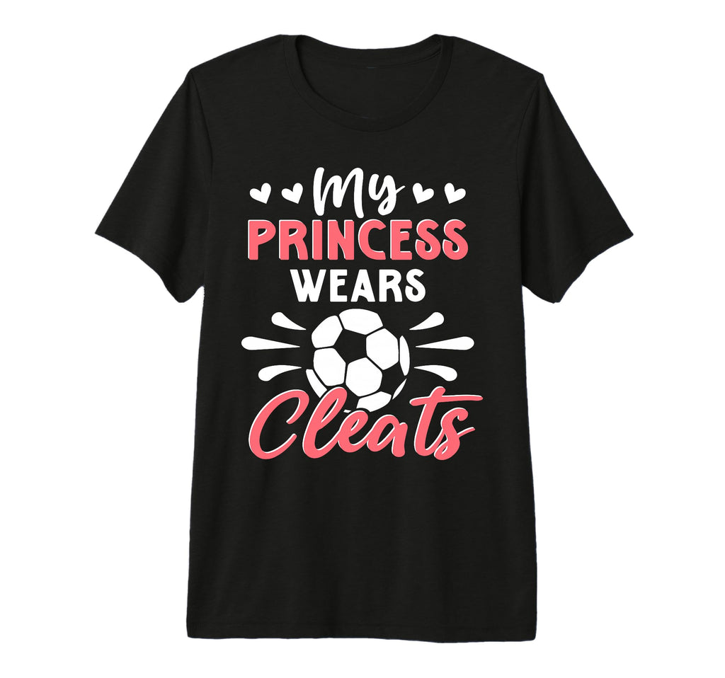 Soccer Mom My Princess Wears Cleats T-Shirt - Fun Novelty Design Unisex - T-Shirt, Sweatshirt, Hoodie