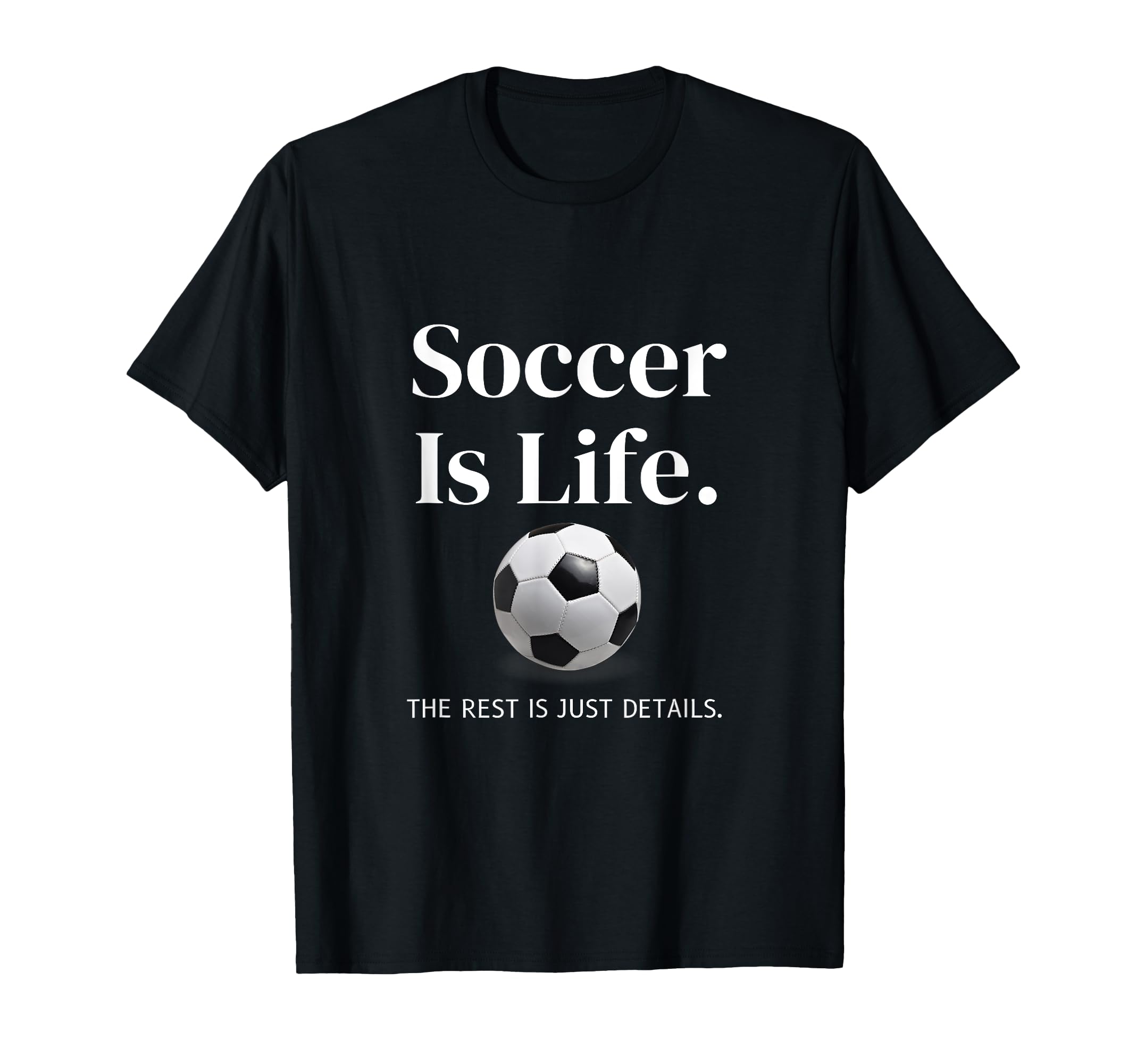 Soccer Is Life Rest Is Just Details T-Shirt - Fun Novelty Design Men Women - T-Shirt, Sweatshirt, Hoodie